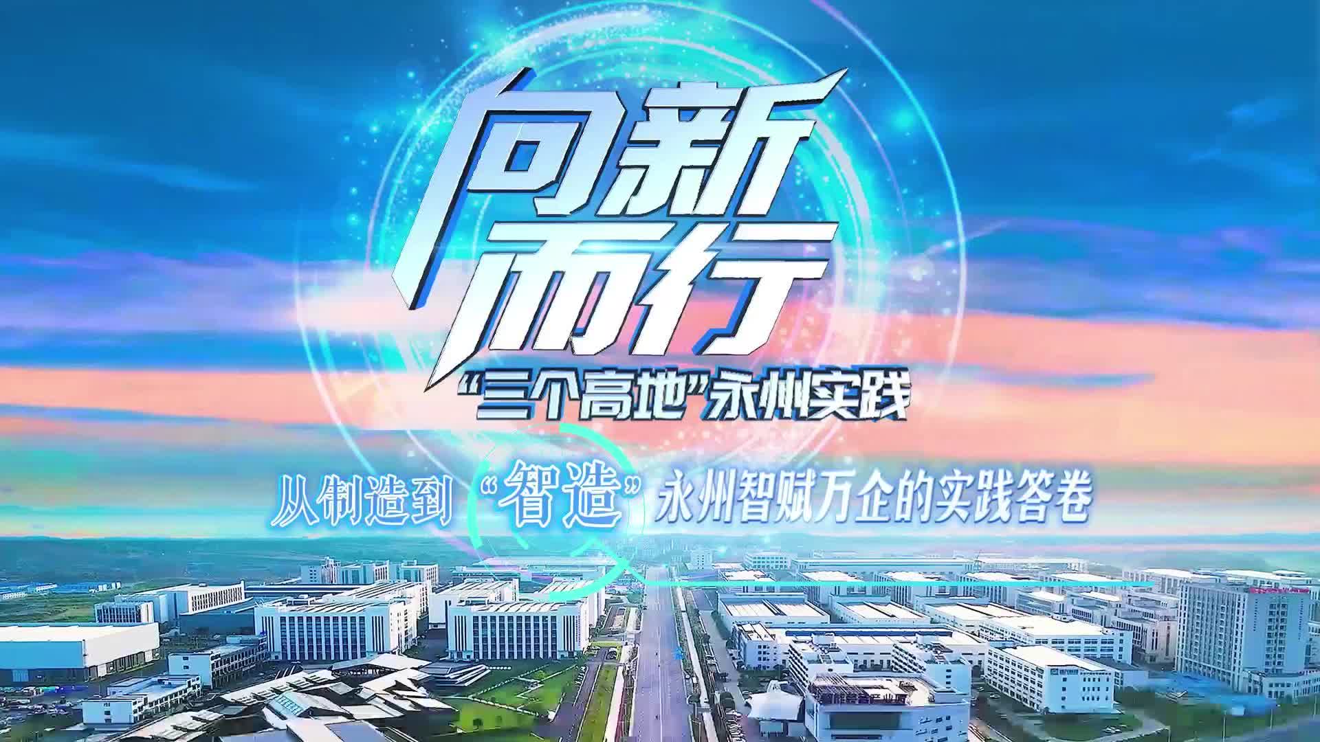 《向新而行·“三个高地”永州实践》第1期：从制造到“智造” 永州智赋万企的实践答卷