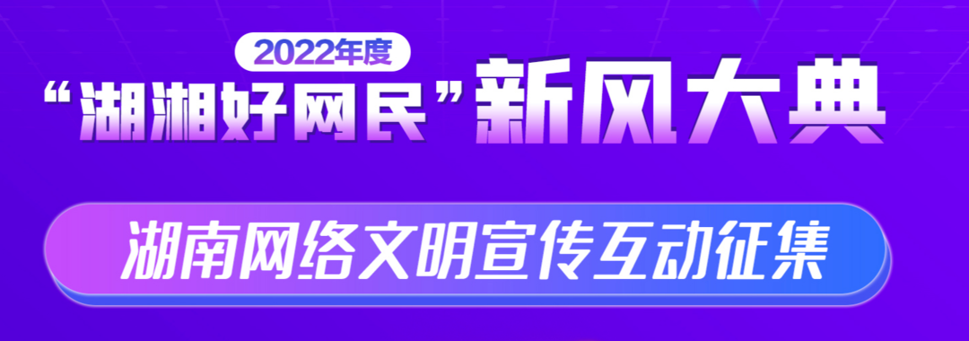 網絡文明我來說！2022年湖南網絡文明宣傳互動征集來了！