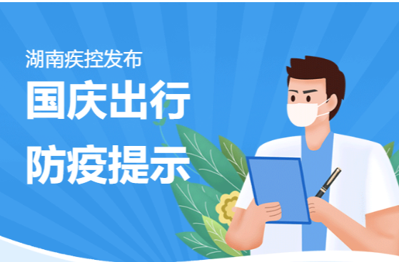 湖南疾控再发国庆出行防疫提示——三天两检措施再强化