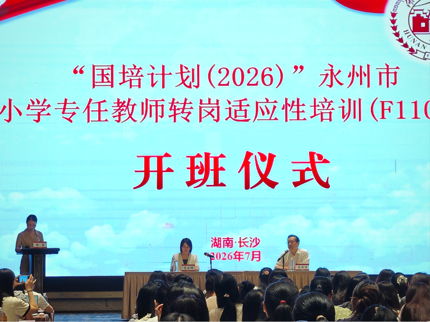 “国培计划（2026）”永州市小学专任教师转岗适应性培训（F1101）在长沙开班